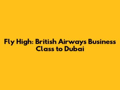 Fly High: British Airways Business Class to Dubai