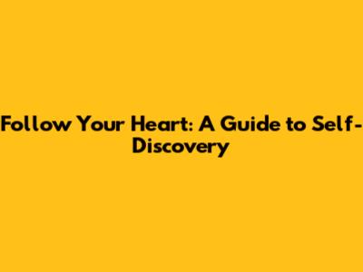 Follow Your Heart: A Guide to Self-Discovery