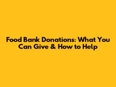 Food Bank Donations: What You Can Give & How to Help