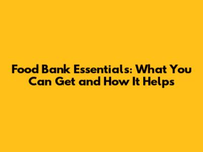Food Bank Essentials: What You Can Get and How It Helps