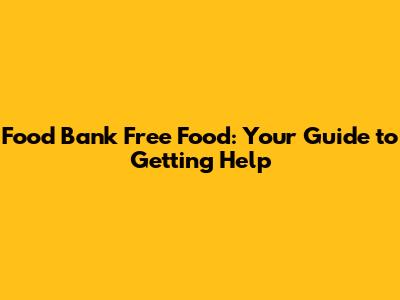 Food Bank Free Food: Your Guide to Getting Help