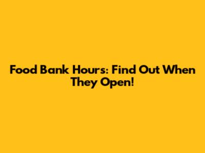 Food Bank Hours: Find Out When They Open!