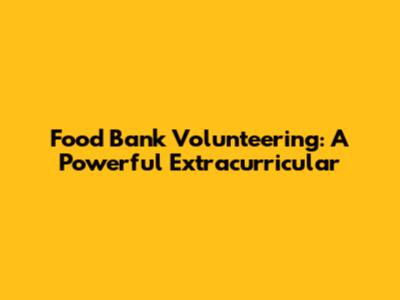 Food Bank Volunteering: A Powerful Extracurricular
