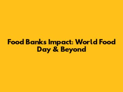 Food Banks' Impact: World Food Day & Beyond