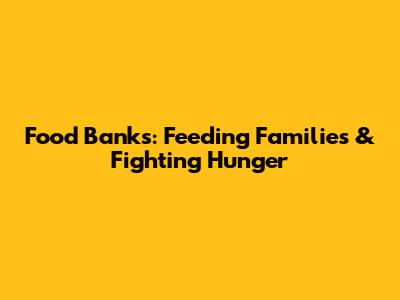 Food Banks: Feeding Families & Fighting Hunger