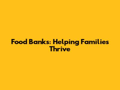 Food Banks: Helping Families Thrive