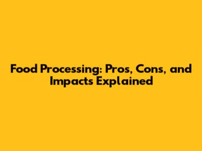 Food Processing: Pros, Cons, and Impacts Explained