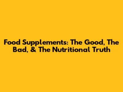 Food Supplements: The Good, The Bad, & The Nutritional Truth