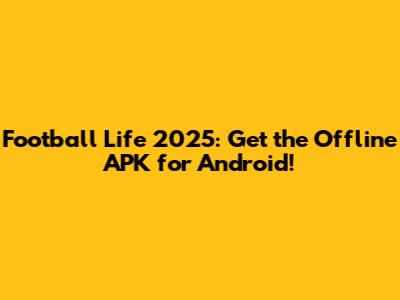 Football Life 2025: Get the Offline APK for Android!