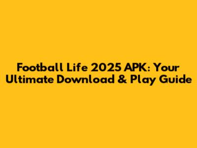 Football Life 2025 APK: Your Ultimate Download & Play Guide
