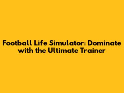 Football Life Simulator: Dominate with the Ultimate Trainer