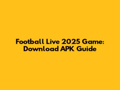Football Live 2025 Game: Download APK Guide