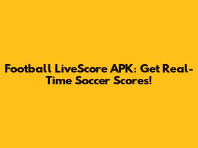 Football LiveScore APK: Get Real-Time Soccer Scores!
