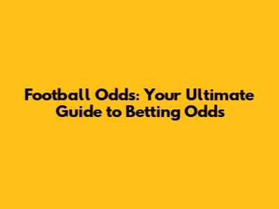 Football Odds: Your Ultimate Guide to Betting Odds