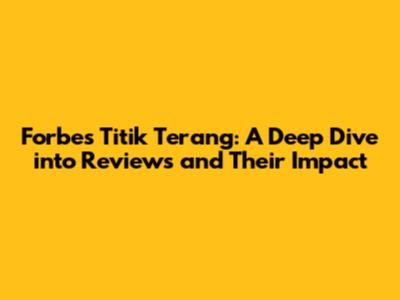 Forbes Titik Terang: A Deep Dive into Reviews and Their Impact