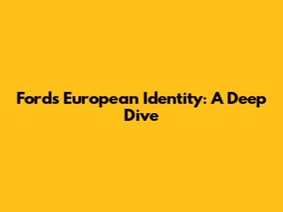 Ford's European Identity: A Deep Dive