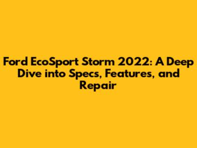 Ford EcoSport Storm 2022: A Deep Dive into Specs, Features, and Repair