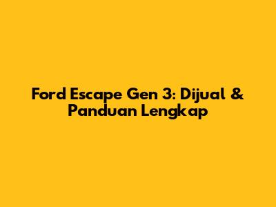 Ford Escape Gen 3: Dijual & Panduan Lengkap