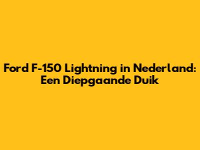 Ford F-150 Lightning in Nederland: Een Diepgaande Duik