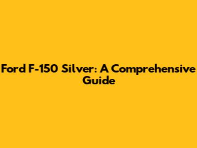 Ford F-150 Silver: A Comprehensive Guide
