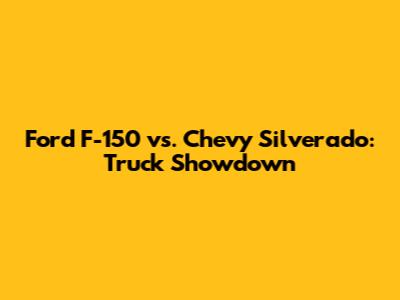 Ford F-150 vs. Chevy Silverado: Truck Showdown