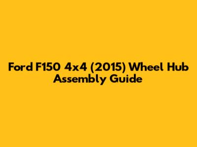 Ford F150 4x4 (2015) Wheel Hub Assembly Guide