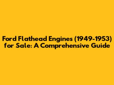 Ford Flathead Engines (1949-1953) for Sale: A Comprehensive Guide