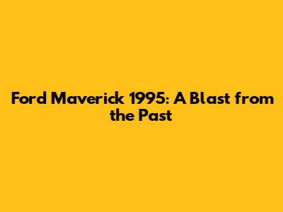 Ford Maverick 1995: A Blast from the Past