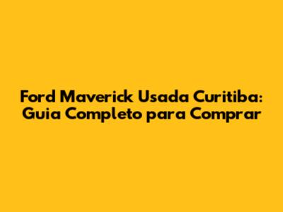 Ford Maverick Usada Curitiba: Guia Completo para Comprar