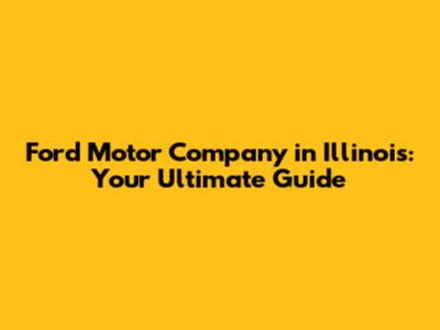 Ford Motor Company in Illinois: Your Ultimate Guide