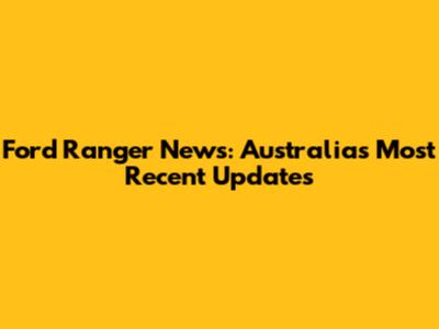 Ford Ranger News: Australia's Most Recent Updates