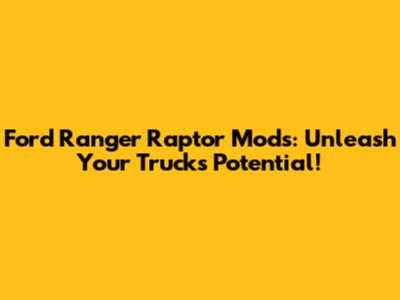 Ford Ranger Raptor Mods: Unleash Your Truck's Potential!