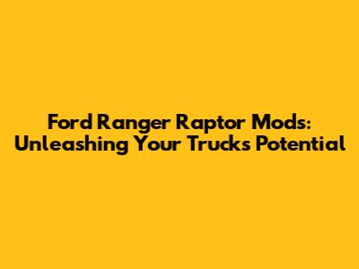 Ford Ranger Raptor Mods: Unleashing Your Truck's Potential