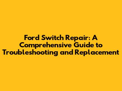 Ford Switch Repair: A Comprehensive Guide to Troubleshooting and Replacement
