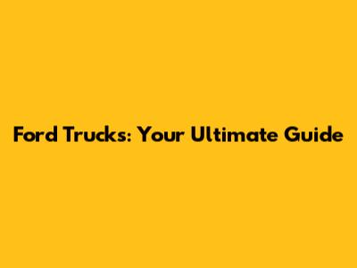 Ford Trucks: Your Ultimate Guide