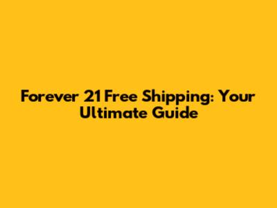 Forever 21 Free Shipping: Your Ultimate Guide