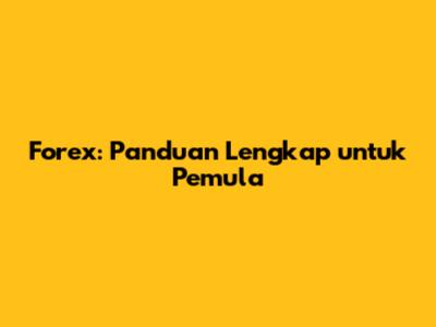 Forex: Panduan Lengkap untuk Pemula