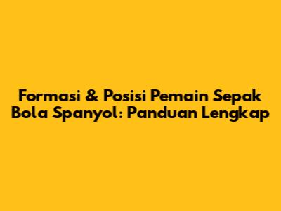 Formasi & Posisi Pemain Sepak Bola Spanyol: Panduan Lengkap