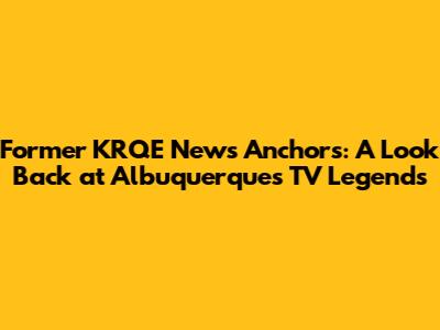 Former KRQE News Anchors: A Look Back at Albuquerque's TV Legends