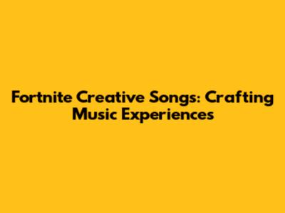 Fortnite Creative Songs: Crafting Music Experiences