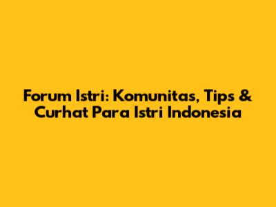 Forum Istri: Komunitas, Tips & Curhat Para Istri Indonesia
