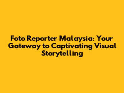 Foto Reporter Malaysia: Your Gateway to Captivating Visual Storytelling