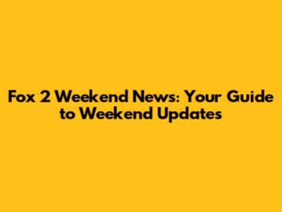 Fox 2 Weekend News: Your Guide to Weekend Updates
