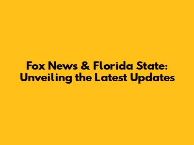 Fox News & Florida State: Unveiling the Latest Updates