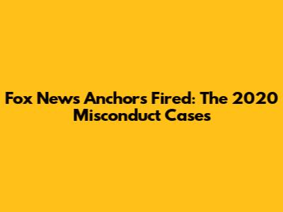 Fox News Anchors Fired: The 2020 Misconduct Cases