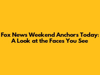 Fox News Weekend Anchors Today: A Look at the Faces You See