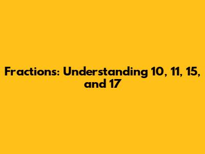 Fractions: Understanding 10, 11, 15, and 17
