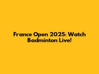 France Open 2025: Watch Badminton Live!