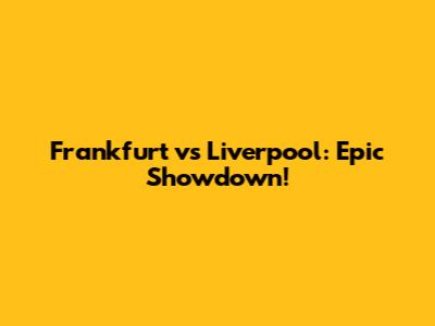 Frankfurt vs Liverpool: Epic Showdown!