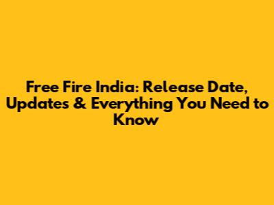 Free Fire India: Release Date, Updates & Everything You Need to Know
